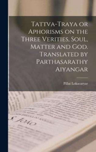 Tattva-Traya or Aphorisms on the Three Verities, Soul, Matter and God. Translated by Parthasarathy Aiyangar