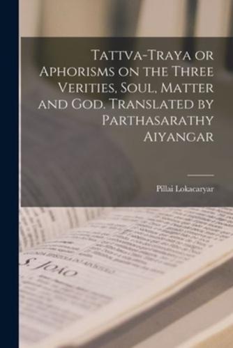 Tattva-Traya or Aphorisms on the Three Verities, Soul, Matter and God. Translated by Parthasarathy Aiyangar