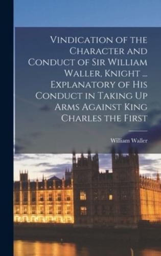 Vindication of the Character and Conduct of Sir William Waller, Knight ... Explanatory of His Conduct in Taking Up Arms Against King Charles the First