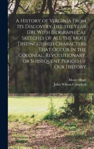 A History of Virginia From its Discovery Till the Year 1781. With Biographical Sketches of all the Most Distinguished Characters That Occur in the Col