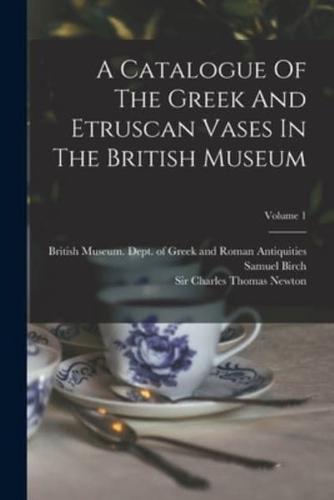 A Catalogue Of The Greek And Etruscan Vases In The British Museum; Volume 1