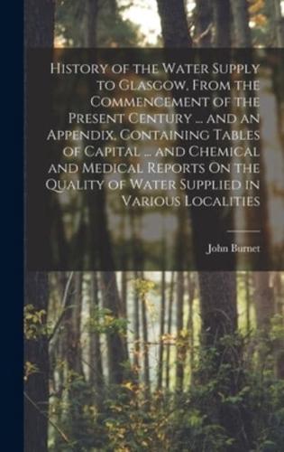 History of the Water Supply to Glasgow, From the Commencement of the Present Century ... and an Appendix, Containing Tables of Capital ... and Chemica