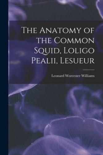 The Anatomy of the Common Squid, Loligo Pealii, Lesueur