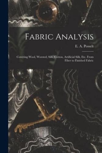 Fabric Analysis; Covering Wool, Worsted, Silk, Cotton, Artificial Silk, Etc. From Fiber to Finished Fabric