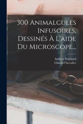 300 Animalcules Infusoires, Dessinés À L'aide Du Microscope...