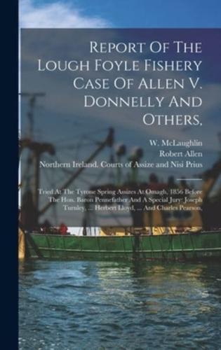 Report Of The Lough Foyle Fishery Case Of Allen V. Donnelly And Others,
