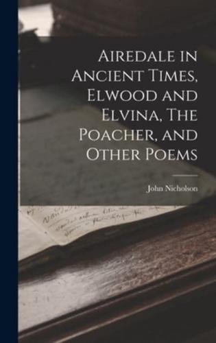 Airedale in Ancient Times, Elwood and Elvina, The Poacher, and Other Poems