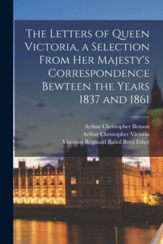 The Letters of Queen Victoria, a Selection From Her Majesty's Correspondence Bewteen the Years 1837 and 1861