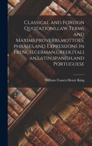 Classical and Foreign Quotations, Law Terms and Maxims, Proverbs, Mottoes, Phrases, and Expressions in French, German, Greek, Italian, Latin, Spanish, and Portuguese