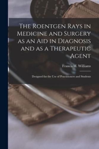 The Roentgen Rays in Medicine and Surgery as an Aid in Diagnosis and as a Therapeutic Agent