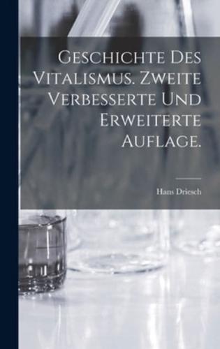 Geschichte Des Vitalismus. Zweite Verbesserte Und Erweiterte Auflage.
