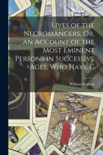 Lives of the Necromancers, Or, an Account of the Most Eminent Persons in Successive Ages, Who Have C