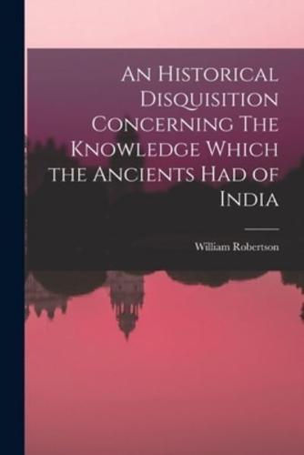 An Historical Disquisition Concerning The Knowledge Which the Ancients Had of India