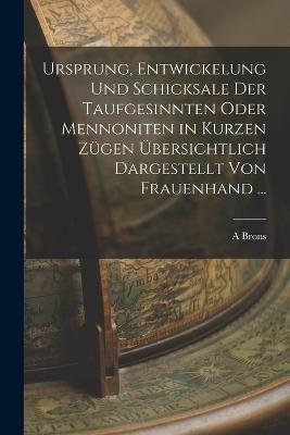 Ursprung, Entwickelung Und Schicksale Der Taufgesinnten Oder Mennoniten in Kurzen Zügen Übersichtlich Dargestellt Von Frauenhand ...