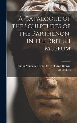 A Catalogue of the Sculptures of the Parthenon, in the British Museum