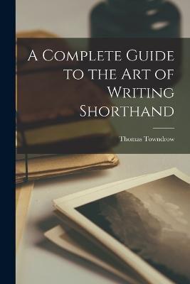 A Complete Guide to the Art of Writing Shorthand