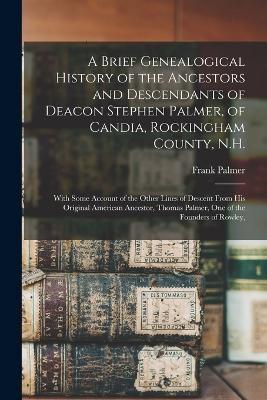 A Brief Genealogical History of the Ancestors and Descendants of Deacon Stephen Palmer, of Candia, Rockingham County, N.H.