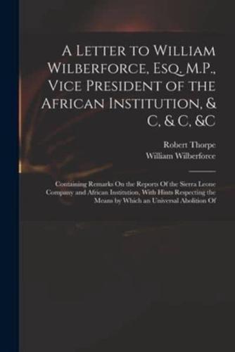 A Letter to William Wilberforce, Esq. M.P., Vice President of the African Institution, & C, & C, &C