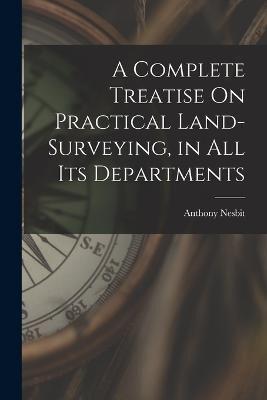 A Complete Treatise On Practical Land-Surveying, in All Its Departments