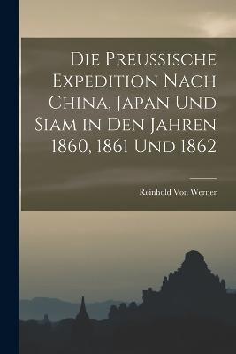 Die Preussische Expedition Nach China, Japan Und Siam in Den Jahren 1860, 1861 Und 1862