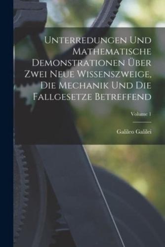Unterredungen Und Mathematische Demonstrationen Über Zwei Neue Wissenszweige, Die Mechanik Und Die Fallgesetze Betreffend; Volume 1