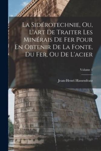 La Sidérotechnie, Ou, L'art De Traiter Les Minérais De Fer Pour En Obtenir De La Fonte, Du Fer, Ou De L'acier; Volume 1