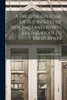 A Treatise On Some of the Insects of New England Which Are Injurious to Vegetation