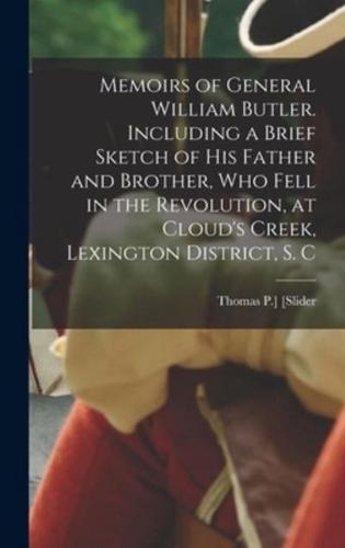 Memoirs of General William Butler. Including a Brief Sketch of His Father and Brother, Who Fell in the Revolution, at Cloud's Creek, Lexington District, S. C