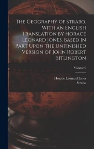 The Geography of Strabo. With an English Translation by Horace Leonard Jones. Based in Part Upon the Unfinished Version of John Robert Sitlington; Volume 6