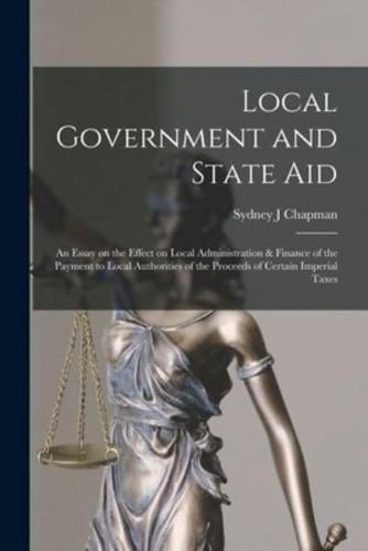 Local Government and State Aid; an Essay on the Effect on Local Administration & Finance of the Payment to Local Authorities of the Proceeds of Certain Imperial Taxes
