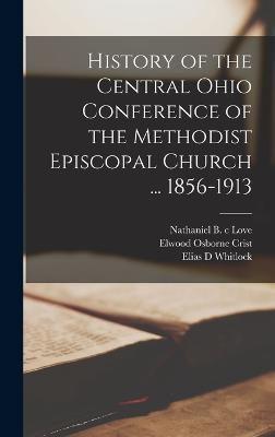 History of the Central Ohio Conference of the Methodist Episcopal Church ... 1856-1913