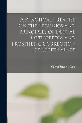 A Practical Treatise On the Technics and Principles of Dental Orthopedia and Prosthetic Correction of Cleft Palate