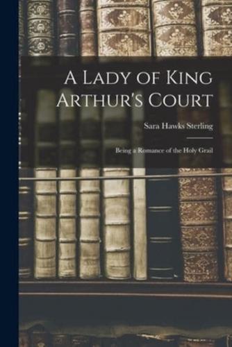 A Lady of King Arthur's Court; Being a Romance of the Holy Grail