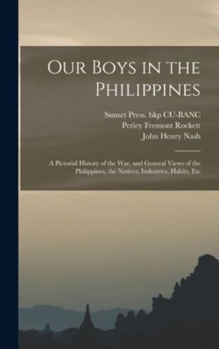 Our Boys in the Philippines; a Pictorial History of the War, and General Views of the Philippines, the Natives, Industries, Habits, Etc
