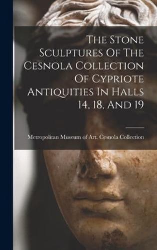 The Stone Sculptures Of The Cesnola Collection Of Cypriote Antiquities In Halls 14, 18, And 19