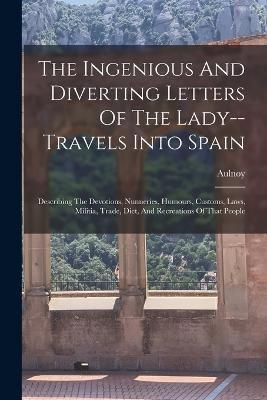 The Ingenious And Diverting Letters Of The Lady--Travels Into Spain