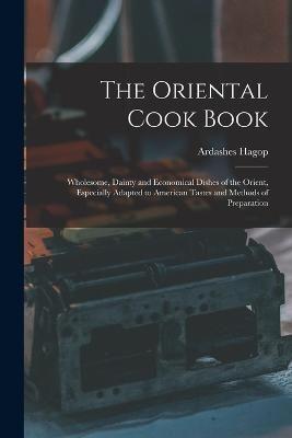 The Oriental Cook Book; Wholesome, Dainty and Economical Dishes of the Orient, Especially Adapted to American Tastes and Methods of Preparation