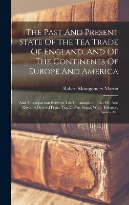 The Past And Present State Of The Tea Trade Of England, And Of The Continents Of Europe And America