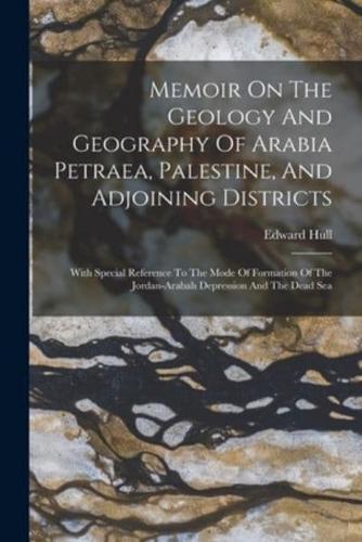 Memoir On The Geology And Geography Of Arabia Petraea, Palestine, And Adjoining Districts