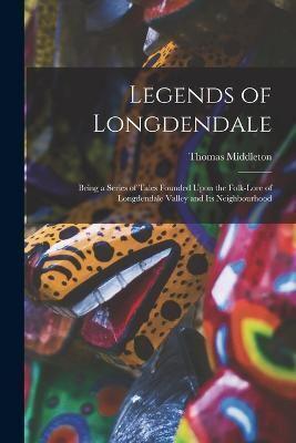 Legends of Longdendale; Being a Series of Tales Founded Upon the Folk-Lore of Longdendale Valley and Its Neighbourhood