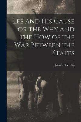 Lee and His Cause or the Why and the How of the War Between the States