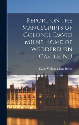 Report on the Manuscripts of Colonel David Milne Home of Wedderburn Castle, N.B