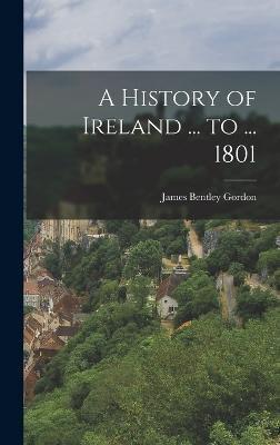 A History of Ireland ... To ... 1801