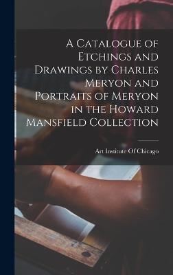 A Catalogue of Etchings and Drawings by Charles Meryon and Portraits of Meryon in the Howard Mansfield Collection