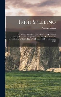 Irish Spelling; a Lecture Delivered Under the Title "Is Irish to Be Strangled?" as the Inaugural Address of the Society for the Simplification of the Spelling of Irish on the 15th of November, 1910
