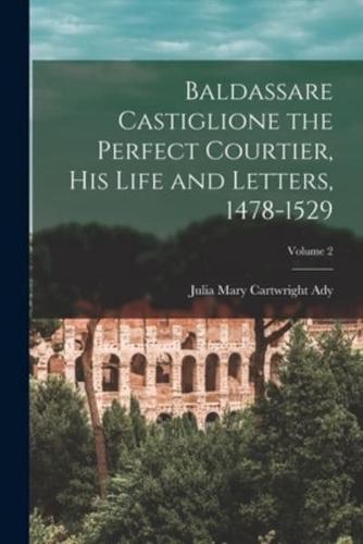 Baldassare Castiglione the Perfect Courtier, His Life and Letters, 1478-1529; Volume 2