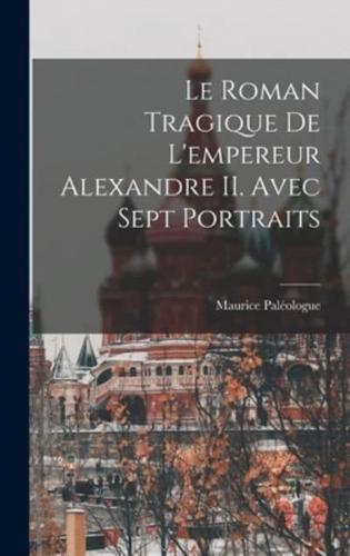 Le Roman Tragique De L'empereur Alexandre II. Avec Sept Portraits