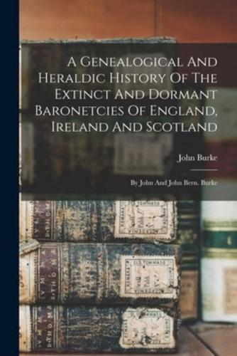 A Genealogical And Heraldic History Of The Extinct And Dormant Baronetcies Of England, Ireland And Scotland