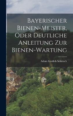 Bayerischer Bienen-Meister, Oder Deutliche Anleitung Zur Bienen-Wartung