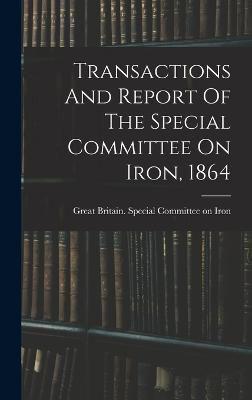 Transactions And Report Of The Special Committee On Iron, 1864